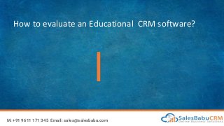 How to evaluate an Educational CRM software?
M: +91 9611 171 345 Email: sales@salesbabu.com
 
