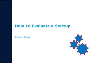 1
How To Evaluate a Startup
Andrea Boeri
 