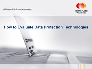 Ulf Mattsson, CTO, Protegrity Corporation




 How to Evaluate Data Protection Technologies
 
