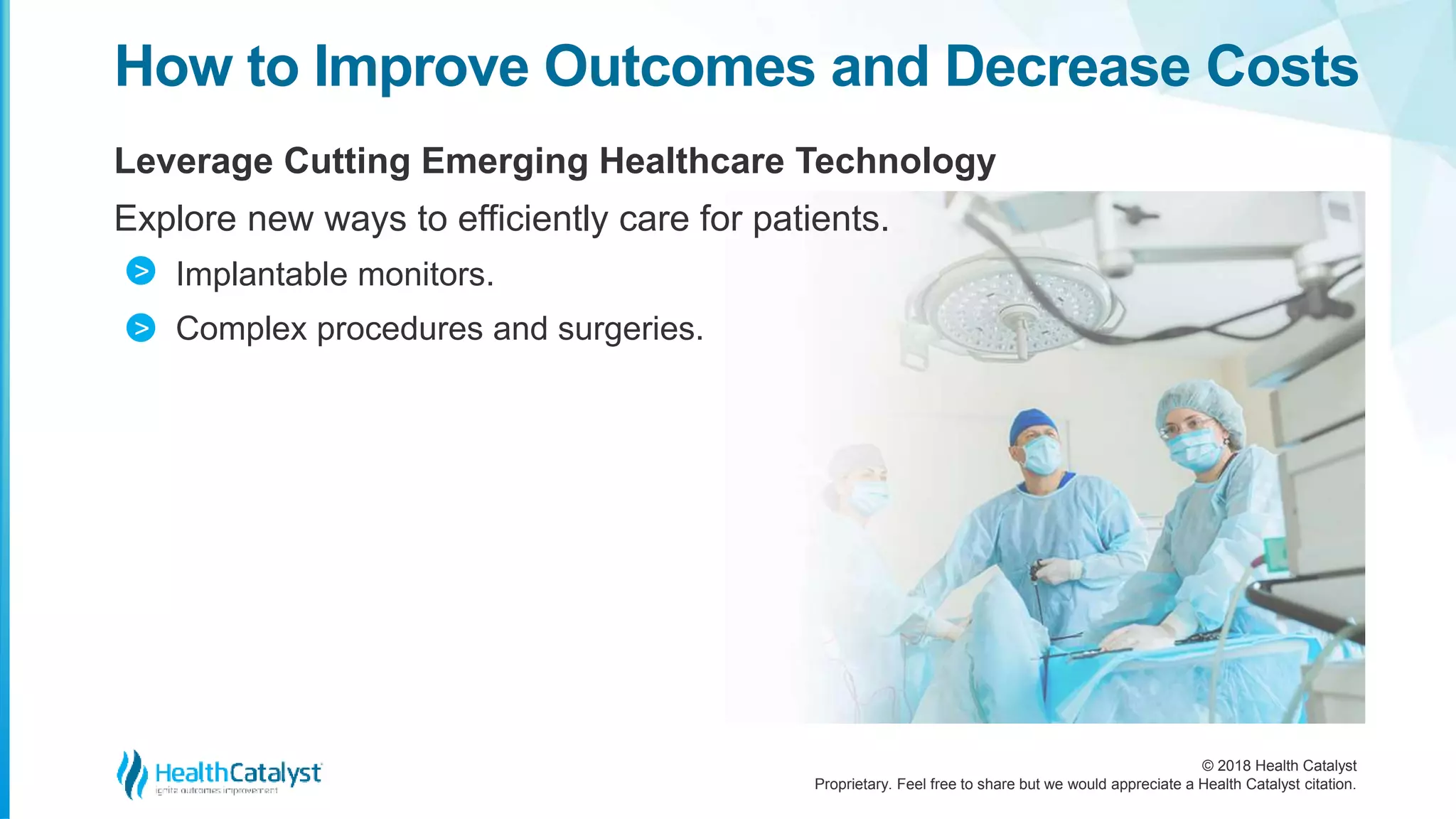 © 2018 Health Catalyst
Proprietary. Feel free to share but we would appreciate a Health Catalyst citation.
Leverage Cutting Emerging Healthcare Technology
Explore new ways to efficiently care for patients.
Implantable monitors.
Complex procedures and surgeries.
How to Improve Outcomes and Decrease Costs
>
>
 