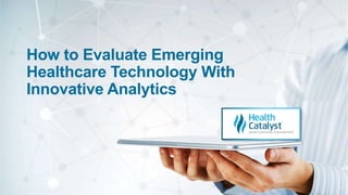 How to Evaluate Emerging
Healthcare Technology With
Innovative Analytics
 