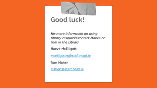 Good luck!
For more information on using
Library resources contact Maeve or
Tom in the Library
Maeve McElligott
mcelligottm@staff.ncad.ie
Tom Maher
mahert@staff.ncad.ie
 