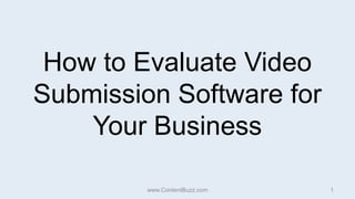 How to Evaluate Video Submission Software for Your Business www.ContentBuzz.com 1 