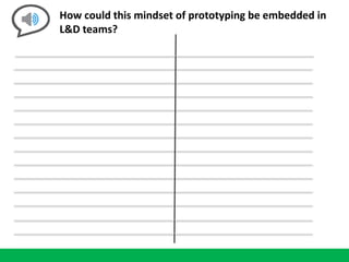 How could this mindset of prototyping be embedded in
L&D teams?
 