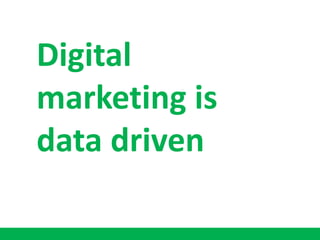Digital
marketing is
data driven
 