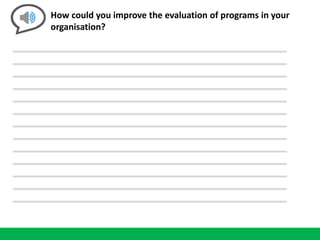 How could you improve the evaluation of programs in your
organisation?
 