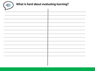 What is hard about evaluating learning?
 