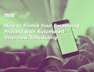 How Automated Interview Scheduling Technology Can Boost Your Recruiting Process 1
How to Evolve Your Recruiting
Process with Automated
Interview Scheduling
A RIVS WHITE PAPER
 