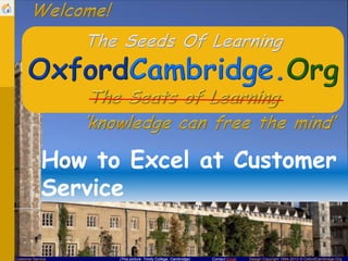 Contact Email Design Copyright 1994-2013 © OxfordCambridge.OrgCustomer Service (This picture: Trinity College, Cambridge)
How to Excel at Customer
Service
 