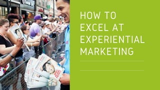 HOW TO
EXCEL AT
EXPERIENTIAL
MARKETING
 