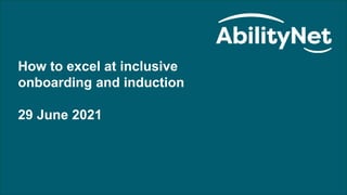 How to excel at inclusive onboarding and induction – June 2021
1
How to excel at inclusive
onboarding and induction
29 June 2021
 