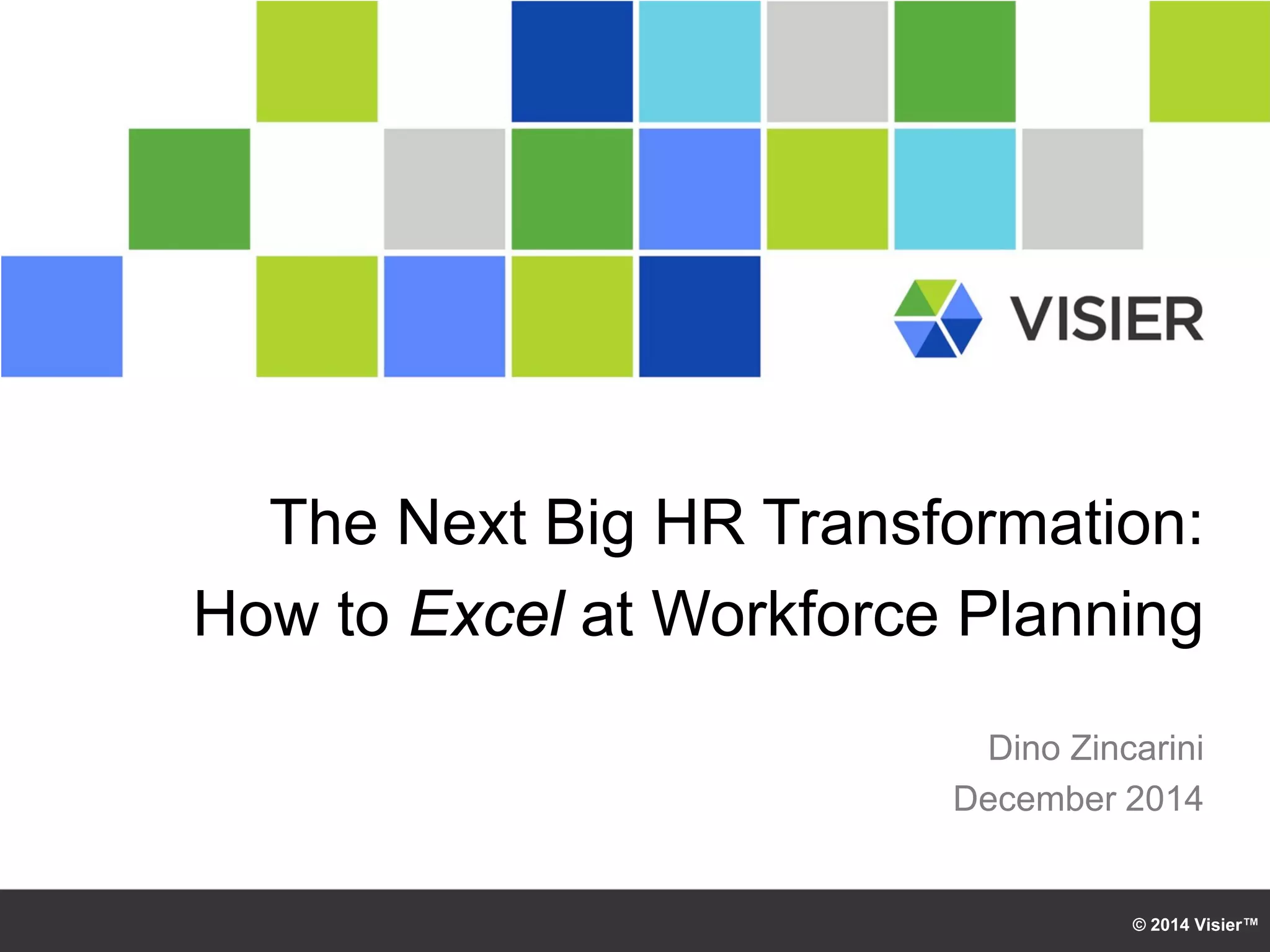 © 2014 Visier™ 
The Next Big HR Transformation: 
How to Excel at Workforce Planning 
Dino Zincarini 
December 2014  