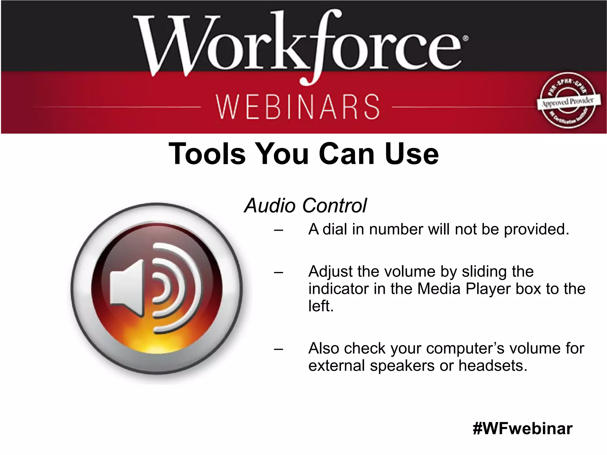 #WFwebinar 
Tools You Can Use 
Audio Control 
–A dial in number will not be provided. 
–Adjust the volume by sliding the indicator in the Media Player box to the left. 
–Also check your computer’s volume for external speakers or headsets.  