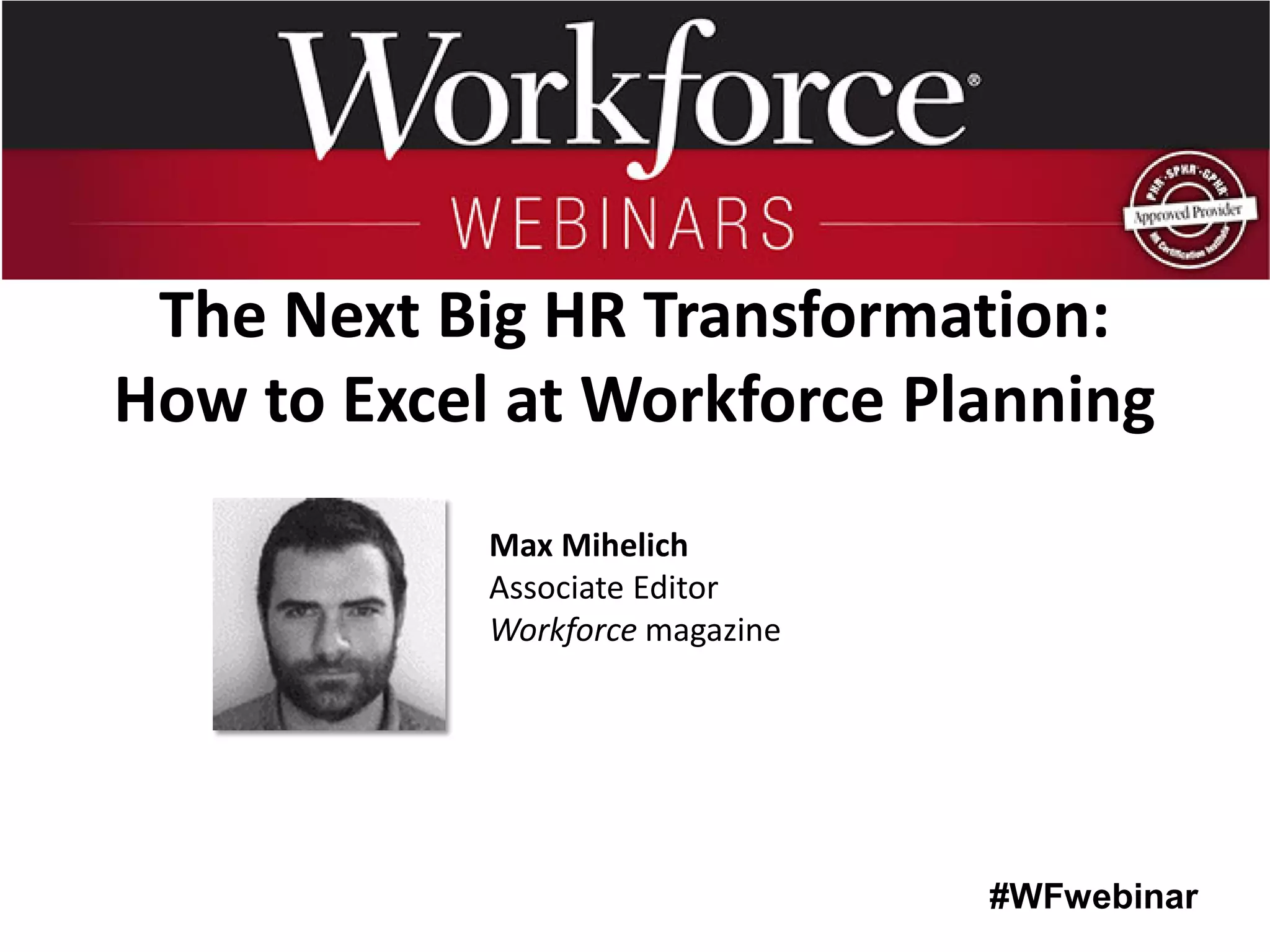 #WFwebinar 
Max Mihelich 
Associate Editor 
Workforce magazine 
The Next Big HR Transformation: How to Excel at Workforce Planning  