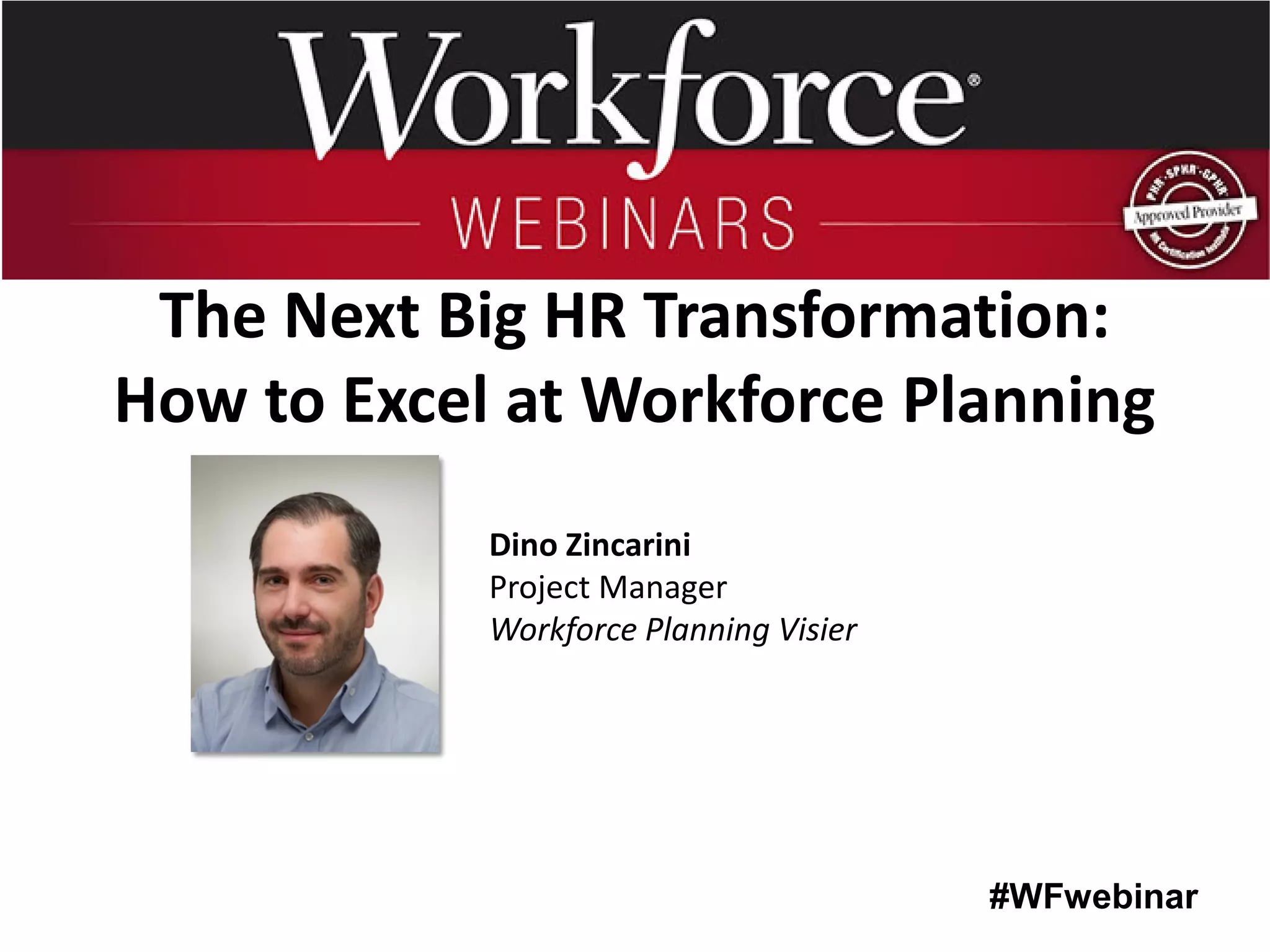 #WFwebinar 
Dino Zincarini Project Manager Workforce Planning Visier 
The Next Big HR Transformation: How to Excel at Workforce Planning  