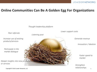 ®
Online Communities Can Be A Golden Egg For
Organizations
Strengthen
relationships
Deeper insights
into new
products or
s...