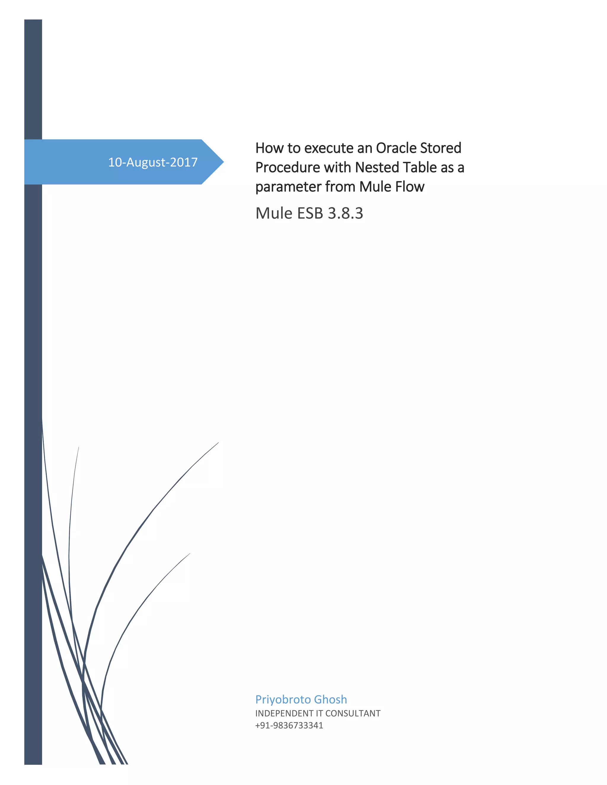 10-August-2017
How to execute an Oracle Stored
Procedure with Nested Table as a
parameter from Mule Flow
Mule ESB 3.8.3
Priyobroto Ghosh
INDEPENDENT IT CONSULTANT
+91-9836733341
 