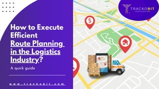 How to Execute
Efficient
Route Planning
in the Logistics
Industry?
A quick guide
w w w . t r a c k o b i t . c o m
 
