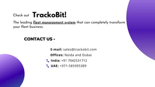 Check out TrackoBit!
The leading fleet management system that can completely transform
your fleet business.
CONTACT US -
E-mail: sales@trackobit.com
Offices: Noida and Dubai
India: +91 7042531712
UAE: +971-585995389
 