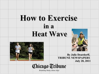 How to Exercise   in a  Heat Wave By Julie Deardorff,  TRIBUNE NEWSPAPERS  July 20, 2011 