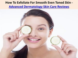 How To Exfoliate For Smooth Even Toned Skin -
Advanced Dermatology Skin Care Reviews
 