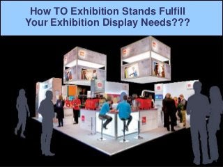 How TO Exhibition Stands Fulfill
Your Exhibition Display Needs???
 