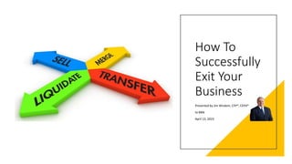 How To
Successfully
Exit Your
Business
Presented by Jim Wisdom, CFP®, CEPA®
to BBN
April 13, 2023
 