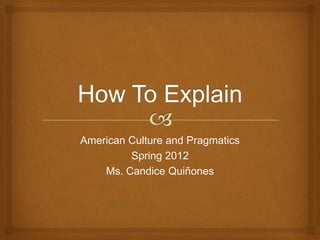American Culture and Pragmatics
         Spring 2012
    Ms. Candice Quiñones
 
