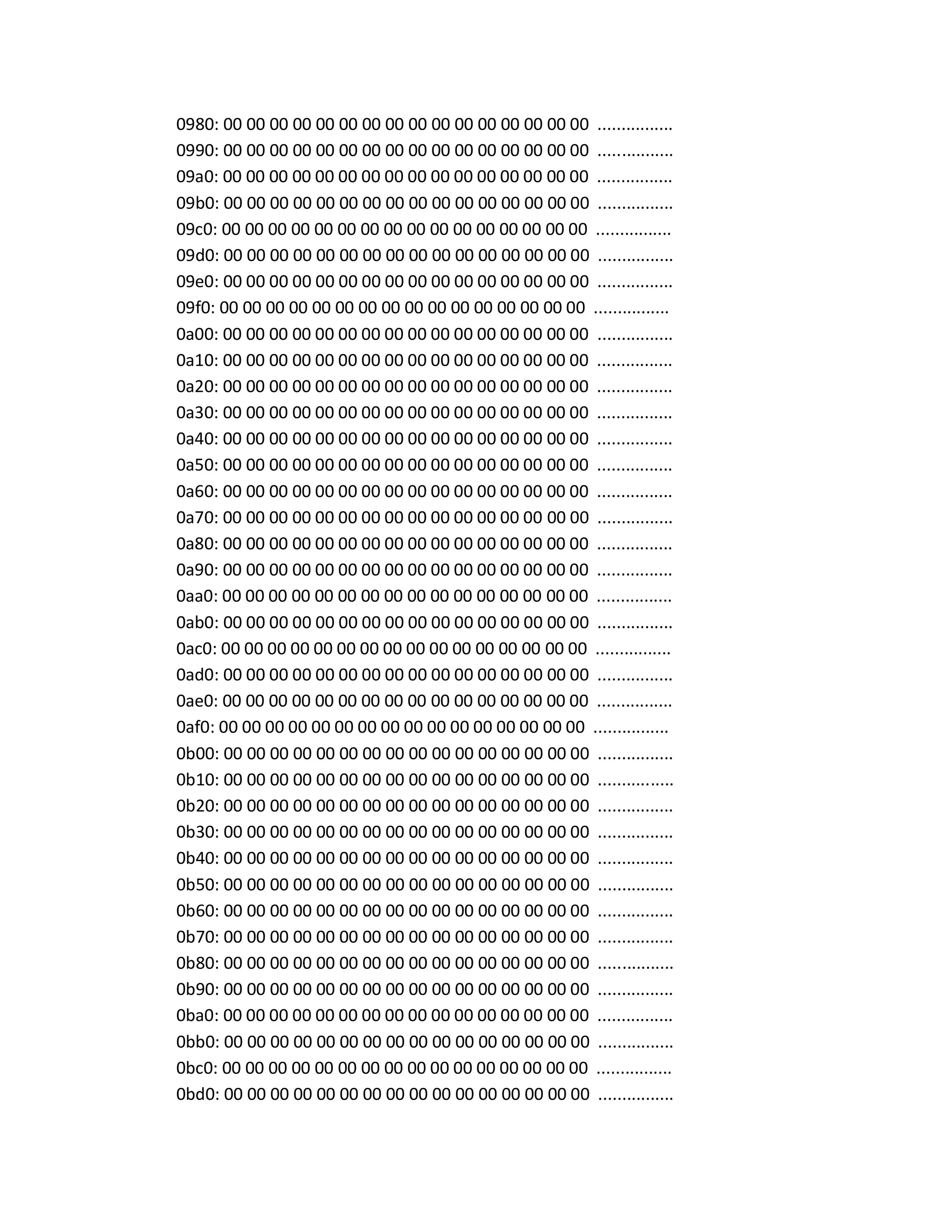 0980: 00 00 00 00 00 00 00 00 00 00 00 00 00 00 00 00 ................
0990: 00 00 00 00 00 00 00 00 00 00 00 00 00 00 00 00 ................
09a0: 00 00 00 00 00 00 00 00 00 00 00 00 00 00 00 00 ................
09b0: 00 00 00 00 00 00 00 00 00 00 00 00 00 00 00 00 ................
09c0: 00 00 00 00 00 00 00 00 00 00 00 00 00 00 00 00 ................
09d0: 00 00 00 00 00 00 00 00 00 00 00 00 00 00 00 00 ................
09e0: 00 00 00 00 00 00 00 00 00 00 00 00 00 00 00 00 ................
09f0: 00 00 00 00 00 00 00 00 00 00 00 00 00 00 00 00 ................
0a00: 00 00 00 00 00 00 00 00 00 00 00 00 00 00 00 00 ................
0a10: 00 00 00 00 00 00 00 00 00 00 00 00 00 00 00 00 ................
0a20: 00 00 00 00 00 00 00 00 00 00 00 00 00 00 00 00 ................
0a30: 00 00 00 00 00 00 00 00 00 00 00 00 00 00 00 00 ................
0a40: 00 00 00 00 00 00 00 00 00 00 00 00 00 00 00 00 ................
0a50: 00 00 00 00 00 00 00 00 00 00 00 00 00 00 00 00 ................
0a60: 00 00 00 00 00 00 00 00 00 00 00 00 00 00 00 00 ................
0a70: 00 00 00 00 00 00 00 00 00 00 00 00 00 00 00 00 ................
0a80: 00 00 00 00 00 00 00 00 00 00 00 00 00 00 00 00 ................
0a90: 00 00 00 00 00 00 00 00 00 00 00 00 00 00 00 00 ................
0aa0: 00 00 00 00 00 00 00 00 00 00 00 00 00 00 00 00 ................
0ab0: 00 00 00 00 00 00 00 00 00 00 00 00 00 00 00 00 ................
0ac0: 00 00 00 00 00 00 00 00 00 00 00 00 00 00 00 00 ................
0ad0: 00 00 00 00 00 00 00 00 00 00 00 00 00 00 00 00 ................
0ae0: 00 00 00 00 00 00 00 00 00 00 00 00 00 00 00 00 ................
0af0: 00 00 00 00 00 00 00 00 00 00 00 00 00 00 00 00 ................
0b00: 00 00 00 00 00 00 00 00 00 00 00 00 00 00 00 00 ................
0b10: 00 00 00 00 00 00 00 00 00 00 00 00 00 00 00 00 ................
0b20: 00 00 00 00 00 00 00 00 00 00 00 00 00 00 00 00 ................
0b30: 00 00 00 00 00 00 00 00 00 00 00 00 00 00 00 00 ................
0b40: 00 00 00 00 00 00 00 00 00 00 00 00 00 00 00 00 ................
0b50: 00 00 00 00 00 00 00 00 00 00 00 00 00 00 00 00 ................
0b60: 00 00 00 00 00 00 00 00 00 00 00 00 00 00 00 00 ................
0b70: 00 00 00 00 00 00 00 00 00 00 00 00 00 00 00 00 ................
0b80: 00 00 00 00 00 00 00 00 00 00 00 00 00 00 00 00 ................
0b90: 00 00 00 00 00 00 00 00 00 00 00 00 00 00 00 00 ................
0ba0: 00 00 00 00 00 00 00 00 00 00 00 00 00 00 00 00 ................
0bb0: 00 00 00 00 00 00 00 00 00 00 00 00 00 00 00 00 ................
0bc0: 00 00 00 00 00 00 00 00 00 00 00 00 00 00 00 00 ................
0bd0: 00 00 00 00 00 00 00 00 00 00 00 00 00 00 00 00 ................
 