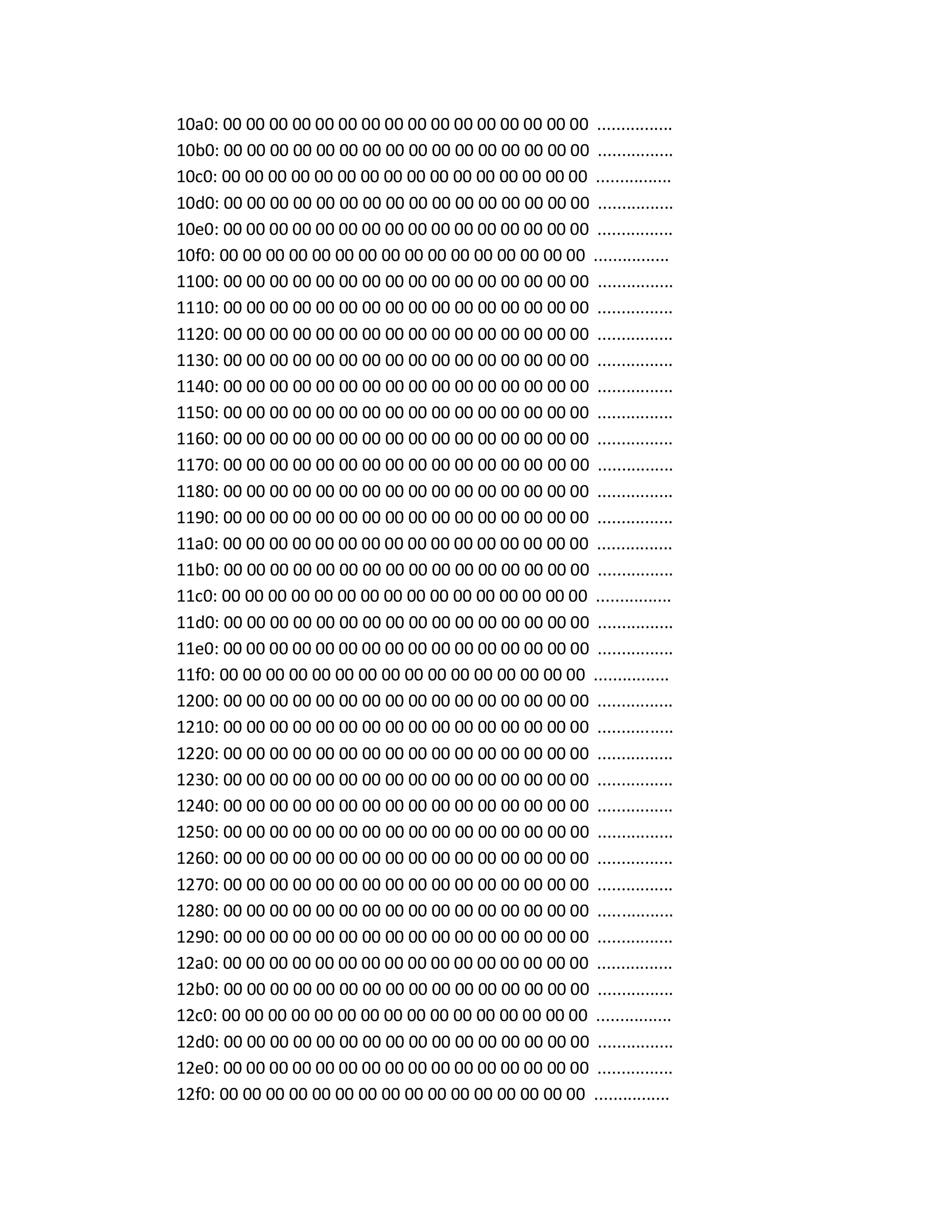 10a0: 00 00 00 00 00 00 00 00 00 00 00 00 00 00 00 00 ................
10b0: 00 00 00 00 00 00 00 00 00 00 00 00 00 00 00 00 ................
10c0: 00 00 00 00 00 00 00 00 00 00 00 00 00 00 00 00 ................
10d0: 00 00 00 00 00 00 00 00 00 00 00 00 00 00 00 00 ................
10e0: 00 00 00 00 00 00 00 00 00 00 00 00 00 00 00 00 ................
10f0: 00 00 00 00 00 00 00 00 00 00 00 00 00 00 00 00 ................
1100: 00 00 00 00 00 00 00 00 00 00 00 00 00 00 00 00 ................
1110: 00 00 00 00 00 00 00 00 00 00 00 00 00 00 00 00 ................
1120: 00 00 00 00 00 00 00 00 00 00 00 00 00 00 00 00 ................
1130: 00 00 00 00 00 00 00 00 00 00 00 00 00 00 00 00 ................
1140: 00 00 00 00 00 00 00 00 00 00 00 00 00 00 00 00 ................
1150: 00 00 00 00 00 00 00 00 00 00 00 00 00 00 00 00 ................
1160: 00 00 00 00 00 00 00 00 00 00 00 00 00 00 00 00 ................
1170: 00 00 00 00 00 00 00 00 00 00 00 00 00 00 00 00 ................
1180: 00 00 00 00 00 00 00 00 00 00 00 00 00 00 00 00 ................
1190: 00 00 00 00 00 00 00 00 00 00 00 00 00 00 00 00 ................
11a0: 00 00 00 00 00 00 00 00 00 00 00 00 00 00 00 00 ................
11b0: 00 00 00 00 00 00 00 00 00 00 00 00 00 00 00 00 ................
11c0: 00 00 00 00 00 00 00 00 00 00 00 00 00 00 00 00 ................
11d0: 00 00 00 00 00 00 00 00 00 00 00 00 00 00 00 00 ................
11e0: 00 00 00 00 00 00 00 00 00 00 00 00 00 00 00 00 ................
11f0: 00 00 00 00 00 00 00 00 00 00 00 00 00 00 00 00 ................
1200: 00 00 00 00 00 00 00 00 00 00 00 00 00 00 00 00 ................
1210: 00 00 00 00 00 00 00 00 00 00 00 00 00 00 00 00 ................
1220: 00 00 00 00 00 00 00 00 00 00 00 00 00 00 00 00 ................
1230: 00 00 00 00 00 00 00 00 00 00 00 00 00 00 00 00 ................
1240: 00 00 00 00 00 00 00 00 00 00 00 00 00 00 00 00 ................
1250: 00 00 00 00 00 00 00 00 00 00 00 00 00 00 00 00 ................
1260: 00 00 00 00 00 00 00 00 00 00 00 00 00 00 00 00 ................
1270: 00 00 00 00 00 00 00 00 00 00 00 00 00 00 00 00 ................
1280: 00 00 00 00 00 00 00 00 00 00 00 00 00 00 00 00 ................
1290: 00 00 00 00 00 00 00 00 00 00 00 00 00 00 00 00 ................
12a0: 00 00 00 00 00 00 00 00 00 00 00 00 00 00 00 00 ................
12b0: 00 00 00 00 00 00 00 00 00 00 00 00 00 00 00 00 ................
12c0: 00 00 00 00 00 00 00 00 00 00 00 00 00 00 00 00 ................
12d0: 00 00 00 00 00 00 00 00 00 00 00 00 00 00 00 00 ................
12e0: 00 00 00 00 00 00 00 00 00 00 00 00 00 00 00 00 ................
12f0: 00 00 00 00 00 00 00 00 00 00 00 00 00 00 00 00 ................
 