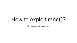 How to exploit rand()?
Dharma Ganesan
 