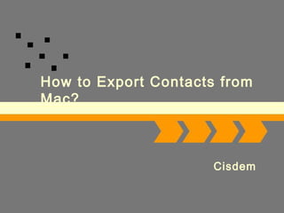 Logo
Add Your Company Slogan
How to Export Contacts from
Mac?
Cisdem
 