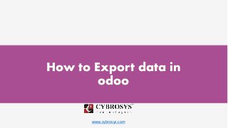 www.cybrosys.com
How to Export data in
odoo
 