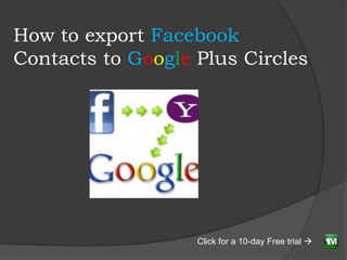 How to export Facebook
Contacts to Google Plus Circles




                   Click for a 10-day Free trial 
 