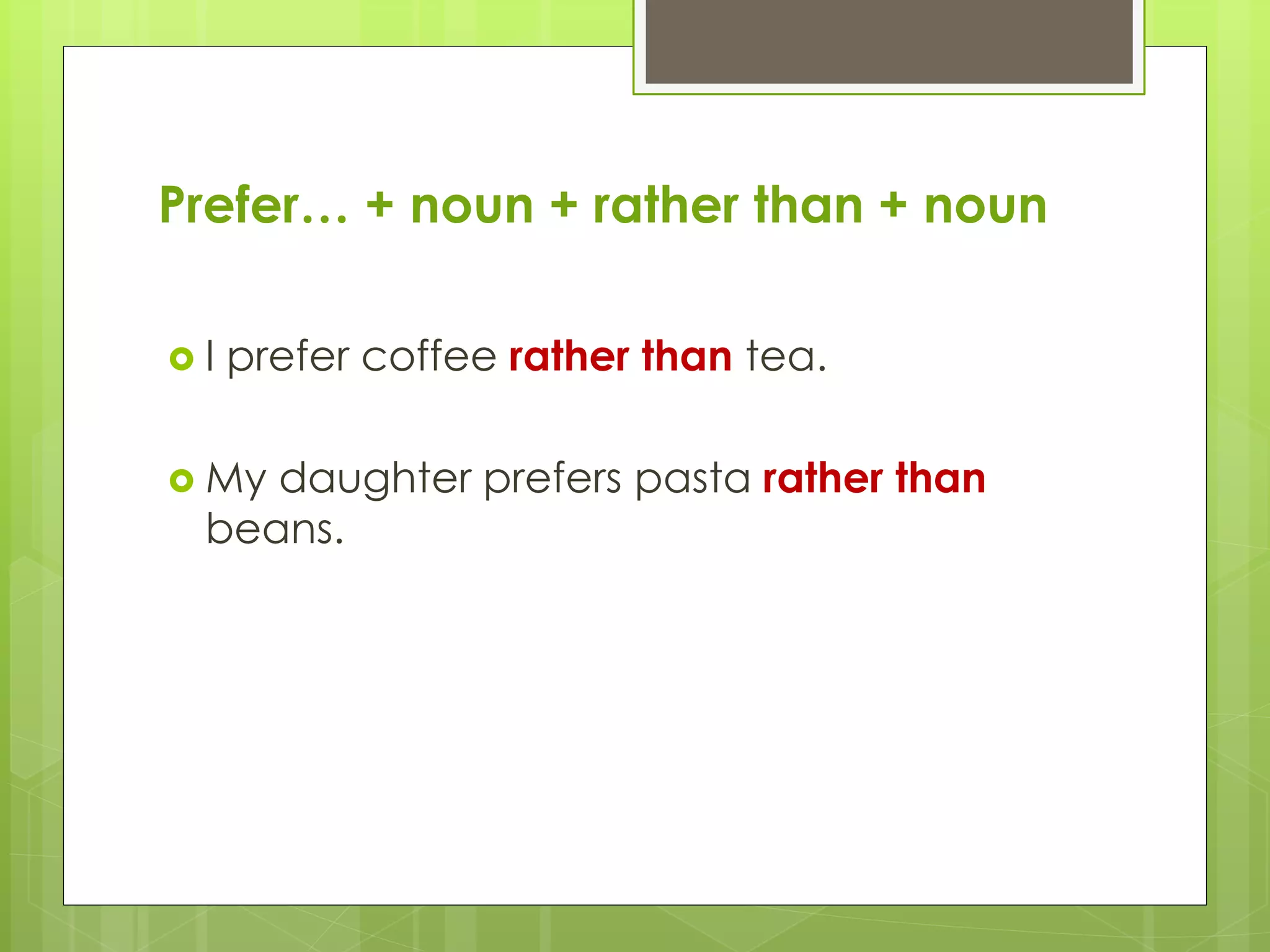 Prefer… + noun + rather than + noun
I prefer coffee rather than tea.
My daughter prefers pasta rather than
beans.