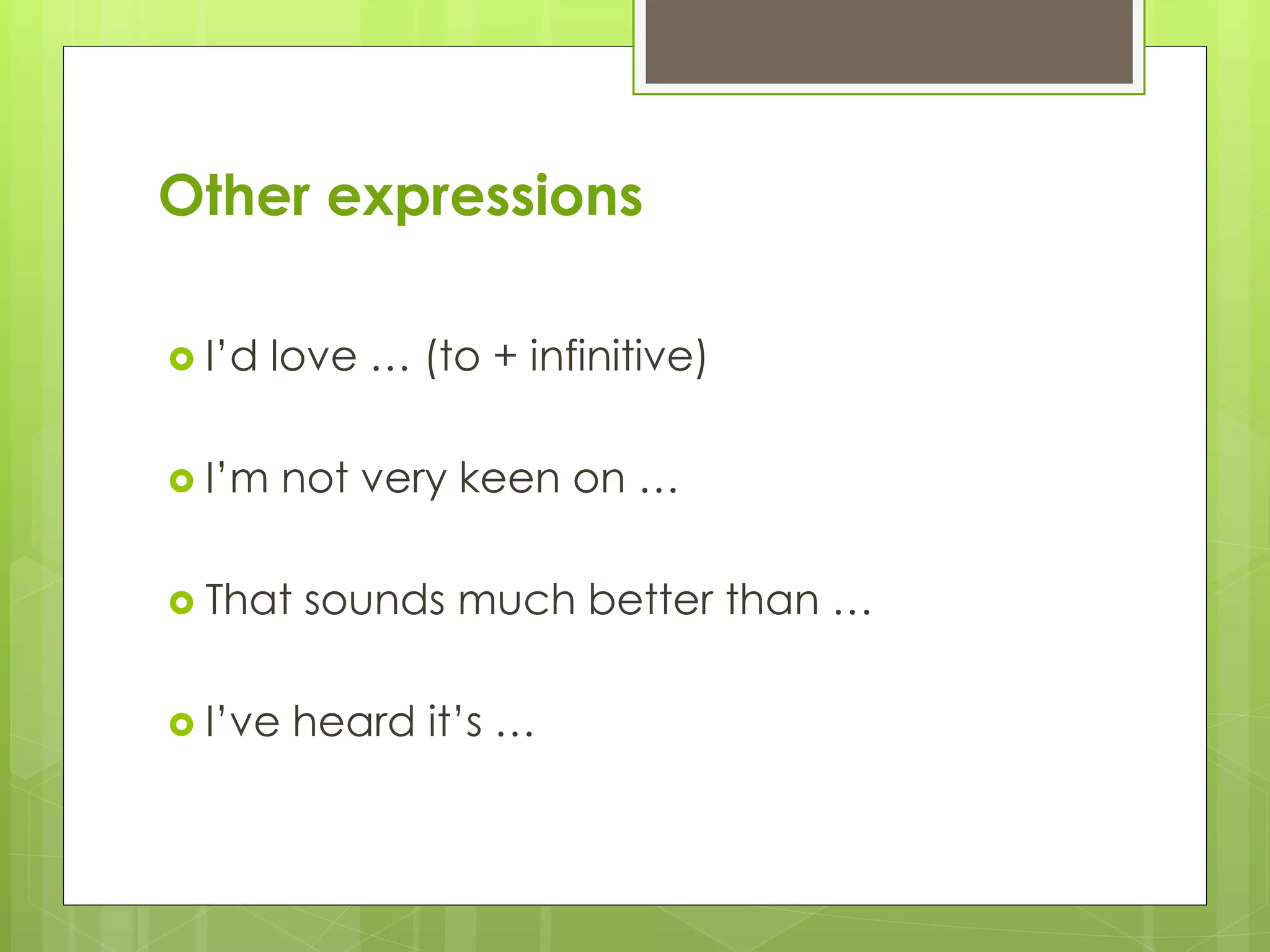 Other expressions
I’d love … (to + infinitive)
I’m not very keen on …
That sounds much better than …
I’ve heard it’s …