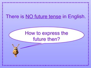 There is NO future tense in English.
How to express the
future then?
 