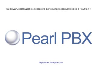 Как создать нестандартное поведение системы при входящем звонке в PearlPBX ?
http://www.pearlpbx.com
 