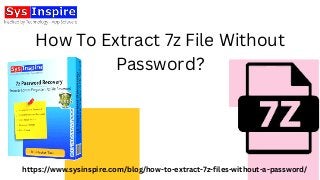How To Extract 7z File Without
Password?
https://www.sysinspire.com/blog/how-to-extract-7z-files-without-a-password/
 