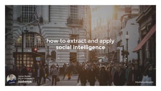 how to extract and apply
social intelligence
Javier Burón
CEO & Cofounder OF
#AudienseInsights
 