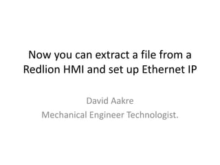 Now you can extract a file from a
Redlion HMI and set up Ethernet IP
David Aakre
Mechanical Engineer Technologist.
 