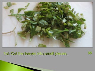 1st: Cut the leaves into small pieces.

 