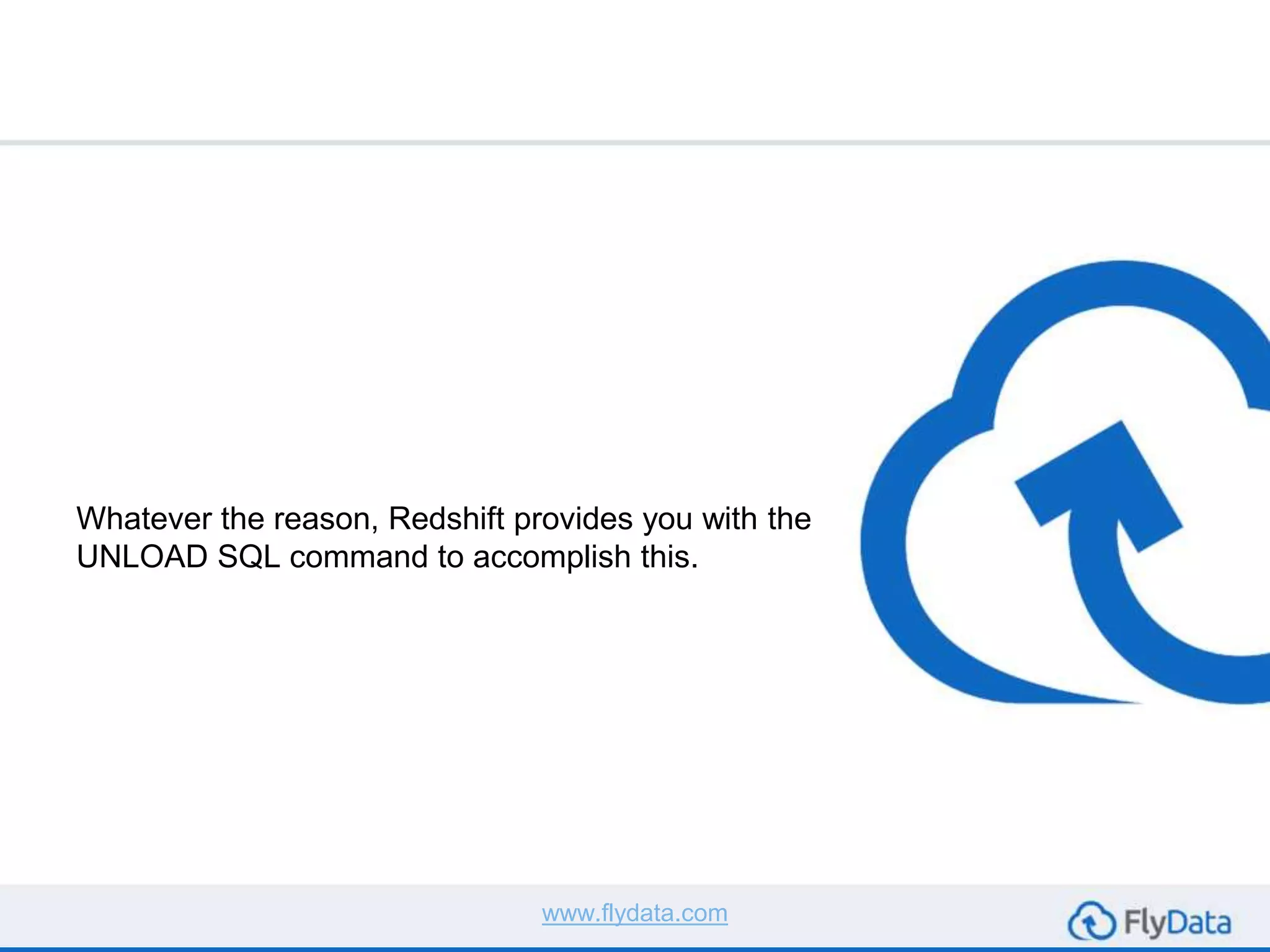 Whatever the reason, Redshift provides you with the
UNLOAD SQL command to accomplish this.
www.flydata.com
 