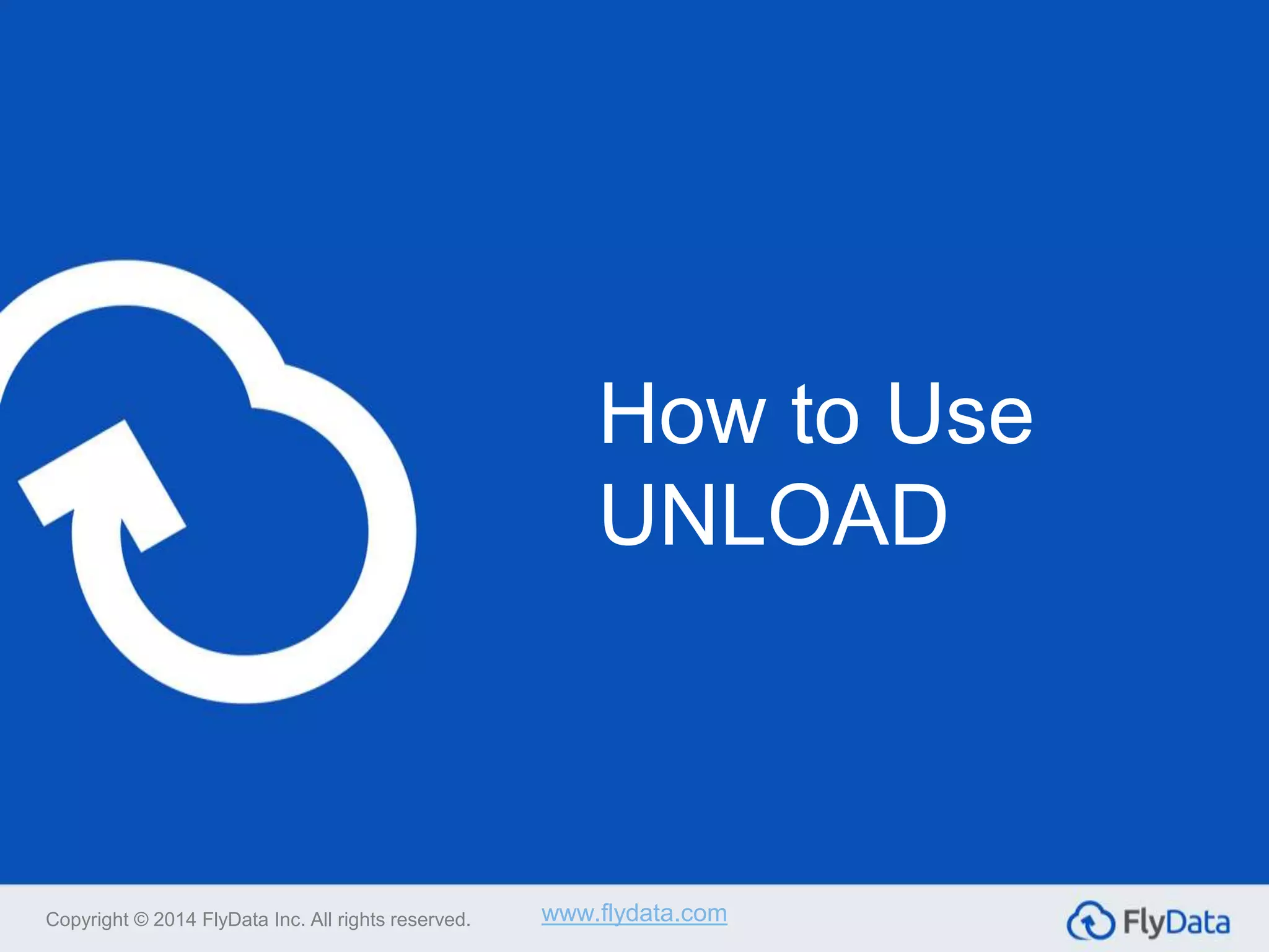 How to Use
UNLOAD
Copyright © 2014 FlyData Inc. All rights reserved. www.flydata.com
 