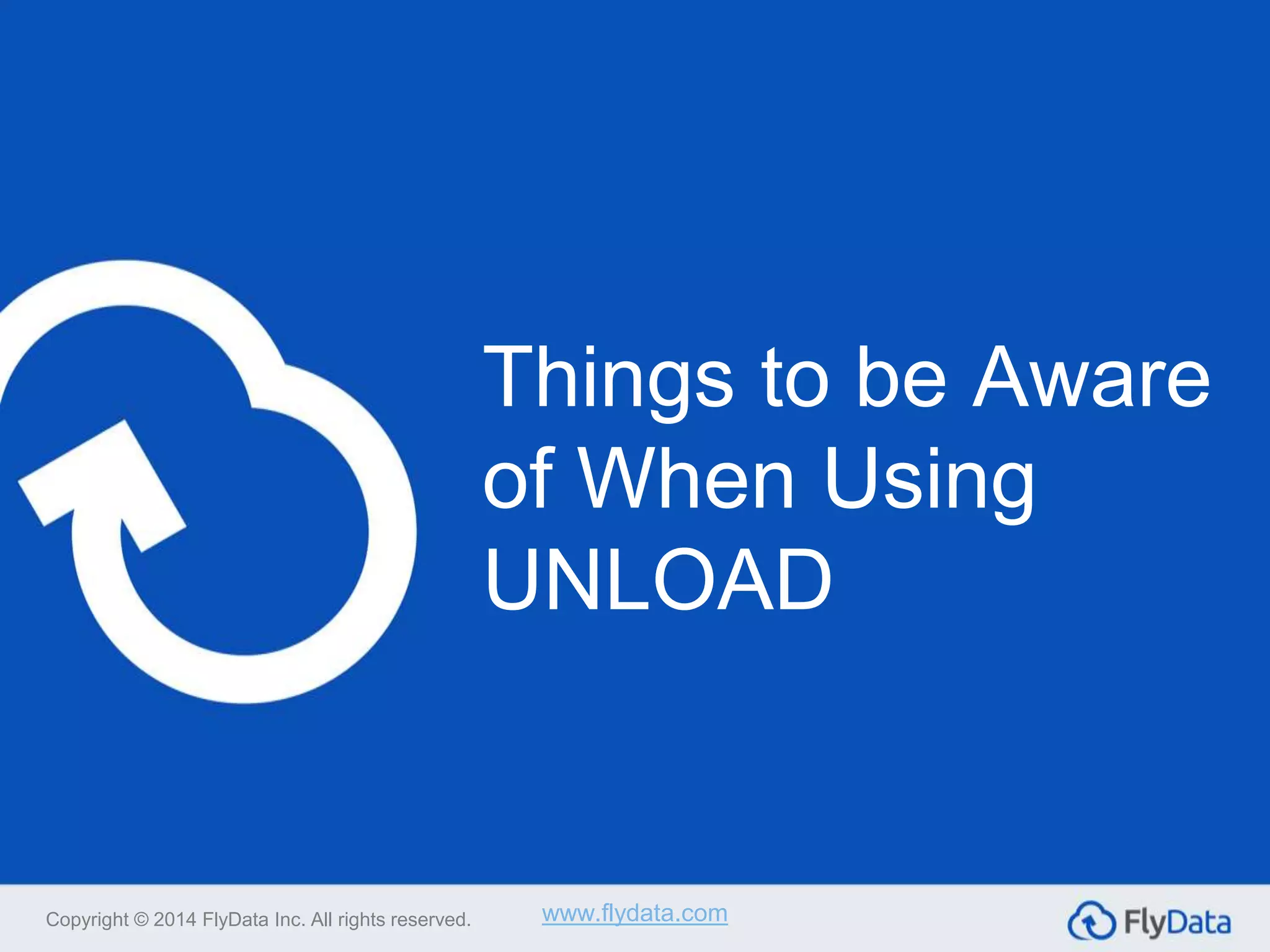 Things to be Aware
of When Using
UNLOAD
Copyright © 2014 FlyData Inc. All rights reserved. www.flydata.com
 