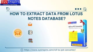 HOW TO EXTRACT DATA FROM LOTUS
NOTES DATABASE?
https://www.sysinspire.com/nsf-to-pst-converter/
 