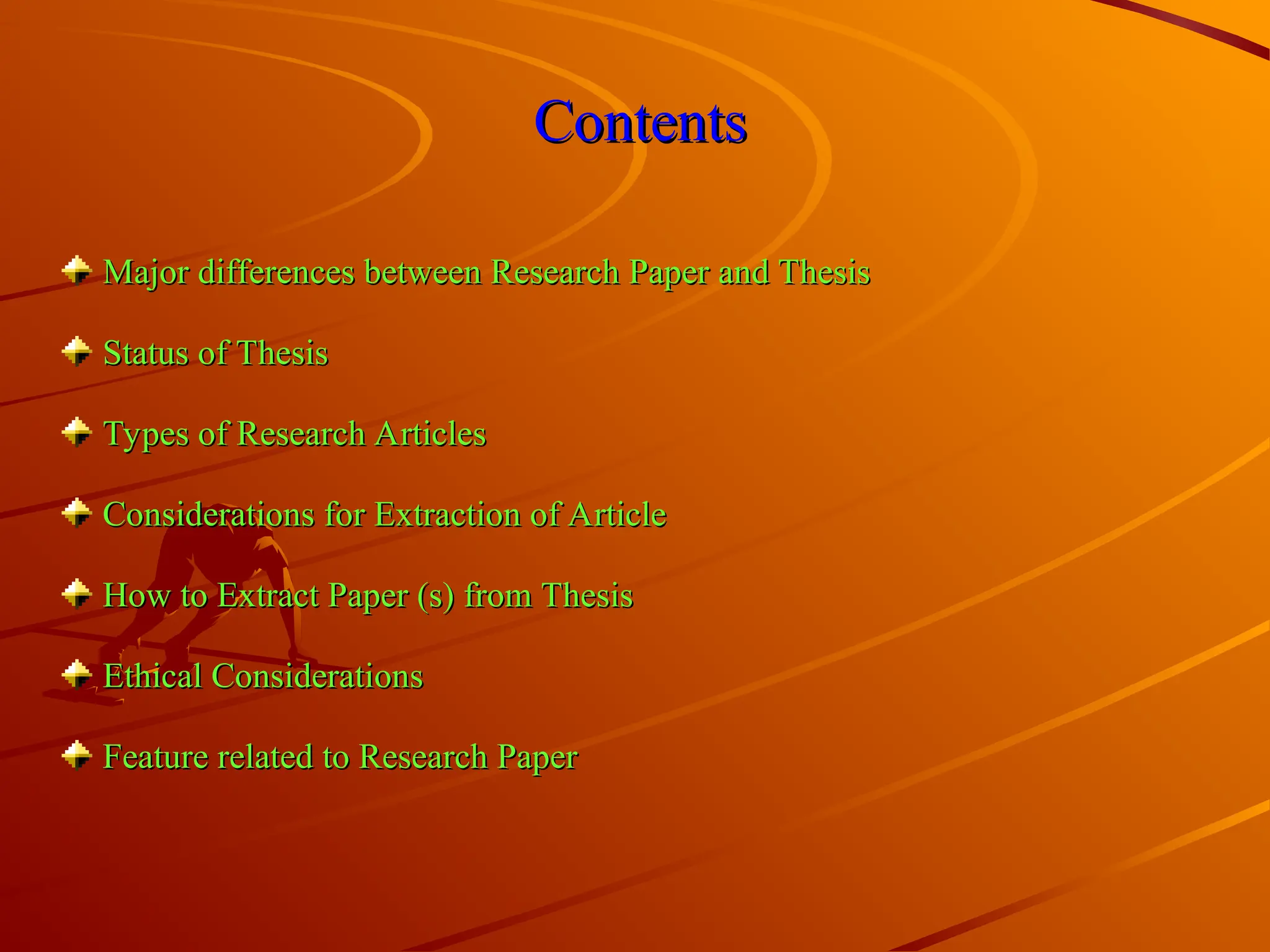 Contents
Contents
Major differences between Research Paper and Thesis
Major differences between Research Paper and Thesis
Status of Thesis
Status of Thesis
Types of Research Articles
Types of Research Articles
Considerations for Extraction of Article
Considerations for Extraction of Article
How to Extract Paper (s) from Thesis
How to Extract Paper (s) from Thesis
Ethical Considerations
Ethical Considerations
Feature related to Research Paper
Feature related to Research Paper
 