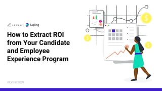 How to Extract ROI
from Your Candidate
and Employee
Experience Program
#ExtractROI
 