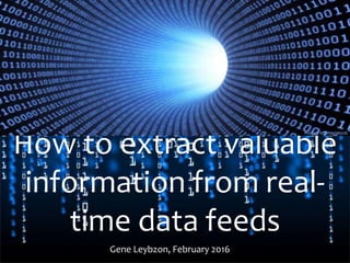 How to extract valuable
information from real-
time data feeds
Gene Leybzon, February 2016
 
