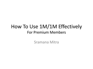 How To Use 1M/1M Effectively
      For Premium Members

         Sramana Mitra
 